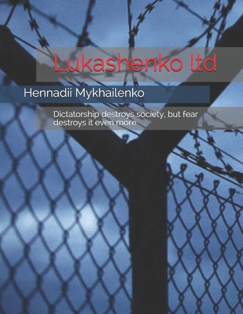 Lukashenko ltd: Dictatorship destroys society, but fear destroys it even more (Paperback)