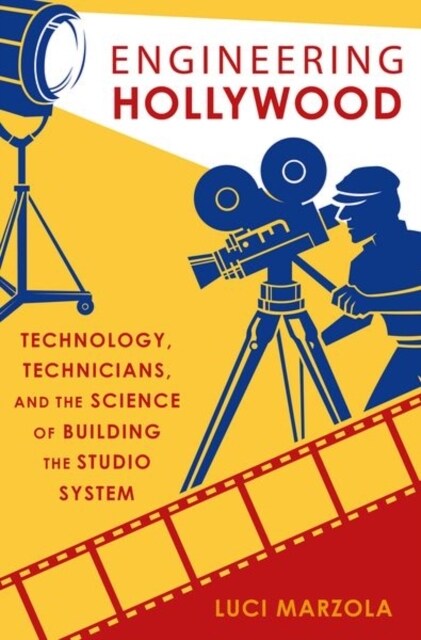 Engineering Hollywood: Technology, Technicians, and the Science of Building the Studio System (Hardcover)