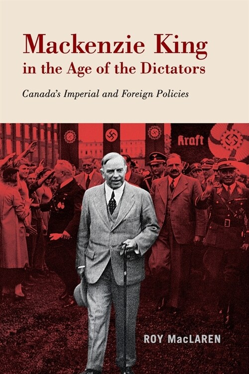 MacKenzie King in the Age of the Dictators: Canadas Imperial and Foreign Policies (Paperback)
