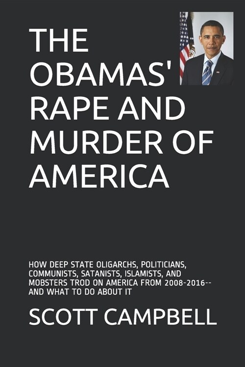 The Obamas Rape and Murder of America: How Deep State Oligarchs, Politicians, Communists, Satanists, Islamists, and Mobsters Trod on America from 200 (Paperback)