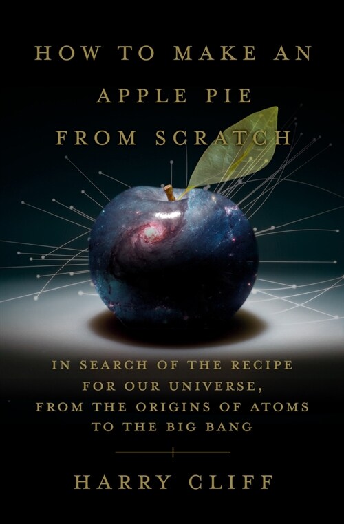 How to Make an Apple Pie from Scratch: In Search of the Recipe for Our Universe, from the Origins of Atoms to the Big Bang (Hardcover)