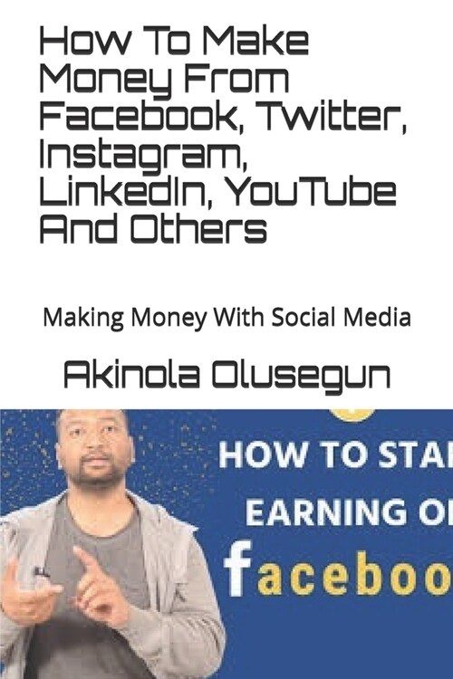 How To Make Money From Facebook, Twitter, Instagram, LinkedIn, YouTube And Others: Making Money With Social Media (Paperback)