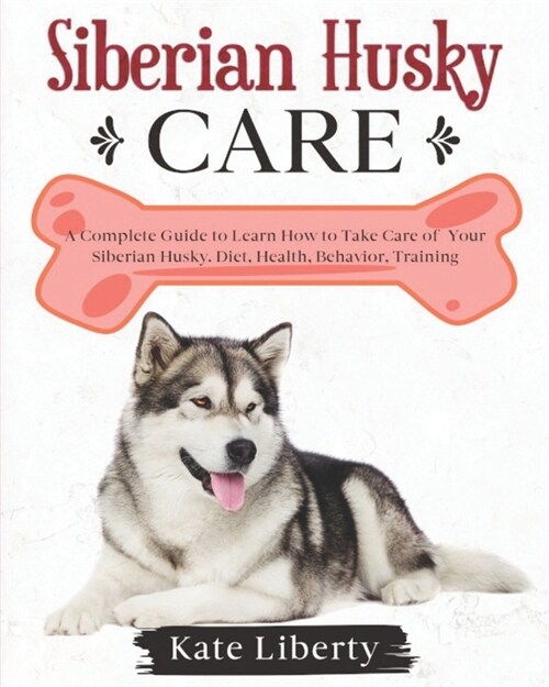 Siberian Husky Care: A Complete Guide to Learn How to Take Care of Your Siberian Husky. Health, Behavior, Training (Paperback)