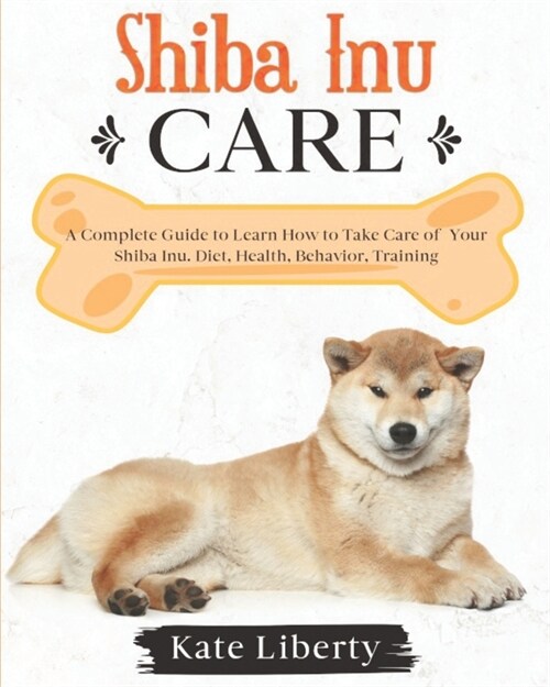 Shiba Inu Care: A Complete Guide to Learn How to Take Care of Your Shiba Inu. Health, Behavior, Training (Paperback)