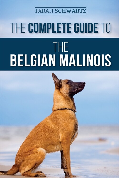 The Complete Guide to the Belgian Malinois: Selecting, Training, Socializing, Working, Feeding, and Loving Your New Malinois Puppy (Paperback)