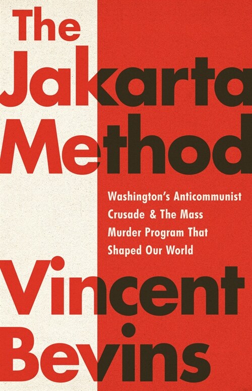The Jakarta Method: Washingtons Anticommunist Crusade and the Mass Murder Program That Shaped Our World (Paperback)