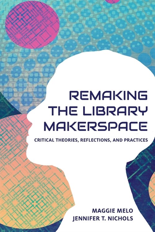Re-making the Library Makerspace: Critical Theories, Reflections, and Practices (Paperback)