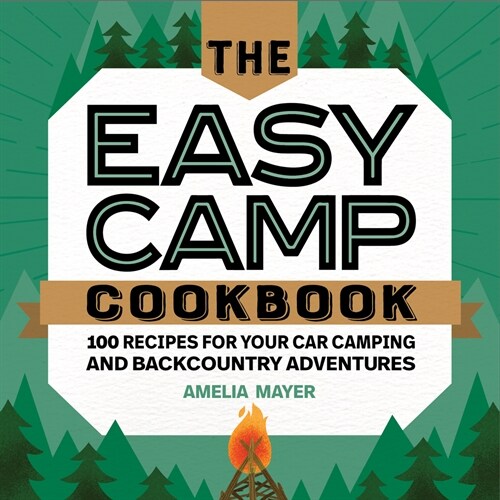 The Easy Camp Cookbook: 100 Recipes for Your Car Camping and Backcountry Adventures (Paperback)