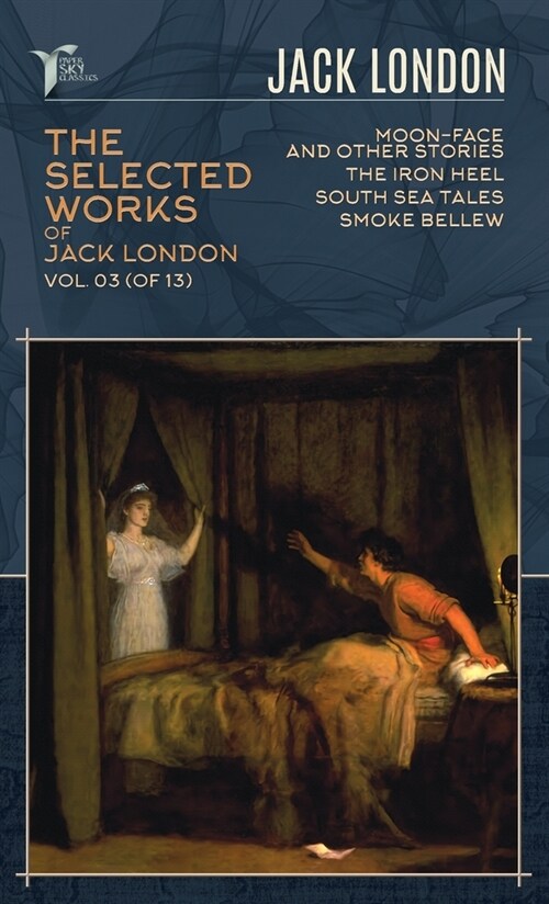 The Selected Works of Jack London, Vol. 03 (of 13): Moon-Face and Other Stories; The Iron Heel; South Sea Tales; Smoke Bellew (Hardcover)