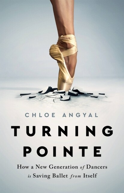 Turning Pointe: How a New Generation of Dancers Is Saving Ballet from Itself (Hardcover)