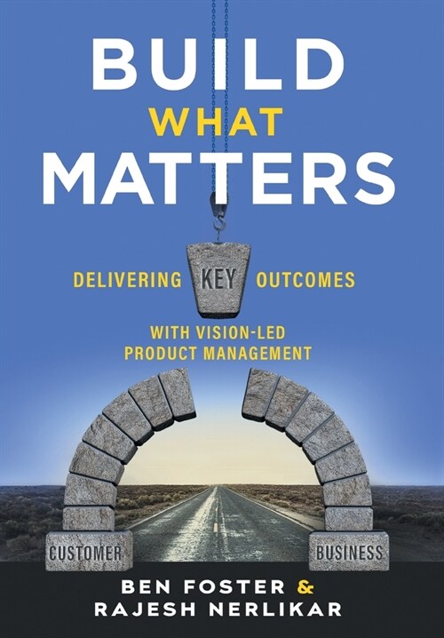 Build What Matters: Delivering Key Outcomes with Vision-Led Product Management (Hardcover)
