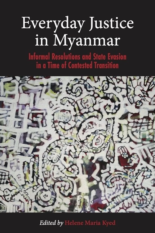 Everyday Justice in Myanmar: Informal Resolutions and State Evasion in a Time of Contested Transition (Hardcover)