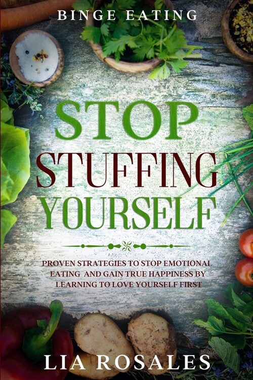 Binge Eating: STOP STUFFING YOURSELF - Proven Strategies To Stop Emotional Eating And Gain True Happiness By Learning To Love Yourse (Paperback)