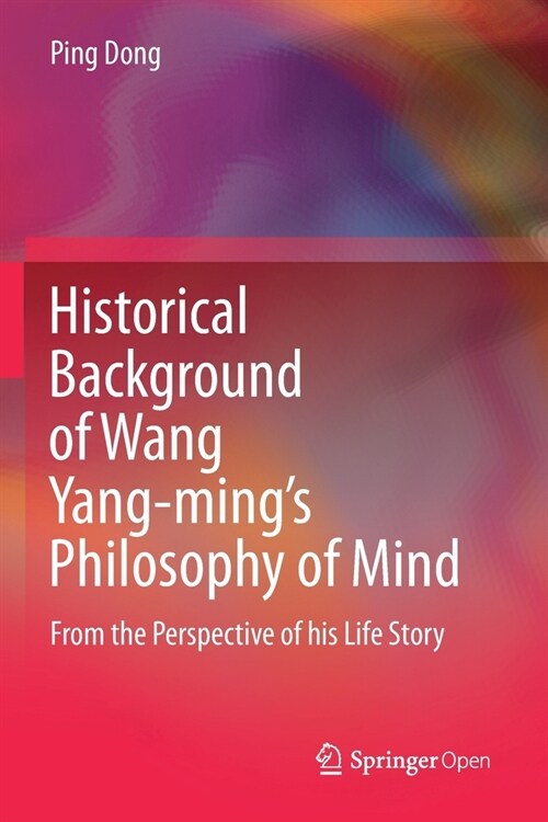 Historical Background of Wang Yang-mings Philosophy of Mind: From the Perspective of his Life Story (Paperback)