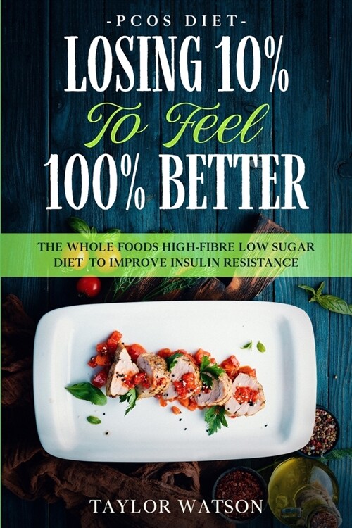 PCOS Diet: LOSING 10% TO FEEL 100% BETTER - The Whole Foods High-Fibre Low Sugar Diet To Improve Insulin Resistance (Paperback)