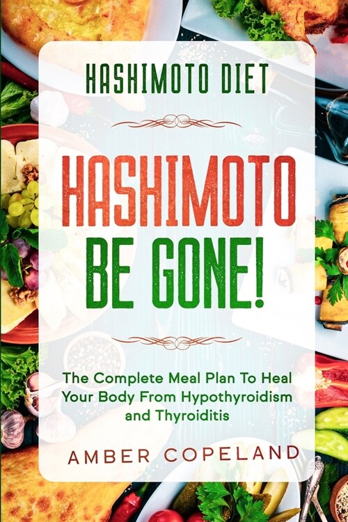 Hashimoto Diet: HASHIMOTO BE GONE! - The Complete Meal Plan To Heal Your Body From Hypothyroidism and Thyroiditis (Paperback)