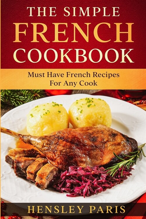 The Simple French Cookbook: Must Have French Recipes For Any Cook (Paperback)