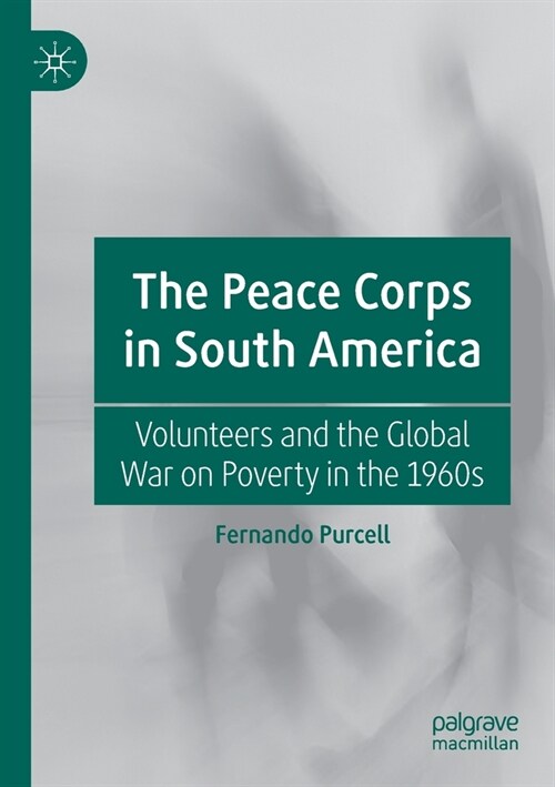 The Peace Corps in South America: Volunteers and the Global War on Poverty in the 1960s (Paperback, 2019)