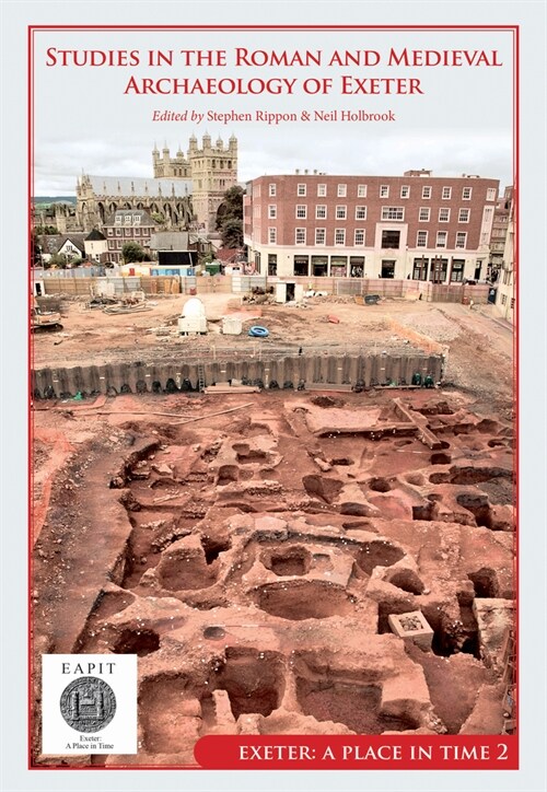 Studies in the Roman and Medieval Archaeology of Exeter : Exeter, A Place in Time Volume II (Hardcover)