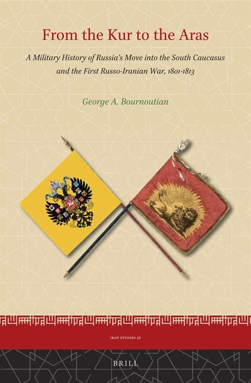 From the Kur to the Aras: A Military History of Russias Move Into the South Caucasus and the First Russo-Iranian War, 1801-1813 (Hardcover)