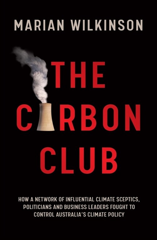 The Carbon Club: How a Network of Influential Climate Sceptics, Politicians and Business Leaders Fought to Control Australias Climate (Paperback)