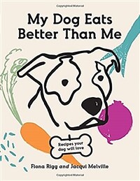 My Dog Eats Better Than Me: Recipes Your Dog Will Love (Paperback)