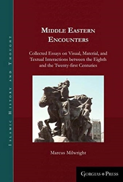 Middle Eastern Encounters : Collected Essays on Visual, Material, and Textual Interactions between the Eighth and the Twenty-first Centuries (Hardcover)