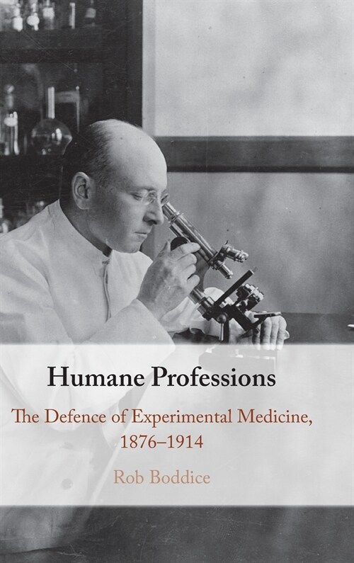 Humane Professions : The Defence of Experimental Medicine, 1876–1914 (Hardcover)