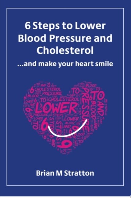 6 Steps to Lower Blood Pressure and Cholesterol ...and make your heart smile (Paperback)