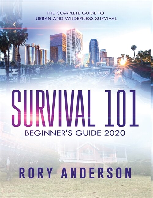Survival 101 Beginners Guide 2020: The Complete Guide To Urban And Wilderness Survival (Paperback)