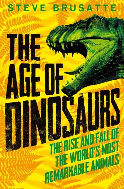 The Age of Dinosaurs: The Rise and Fall of the Worlds Most Remarkable Animals (Paperback)