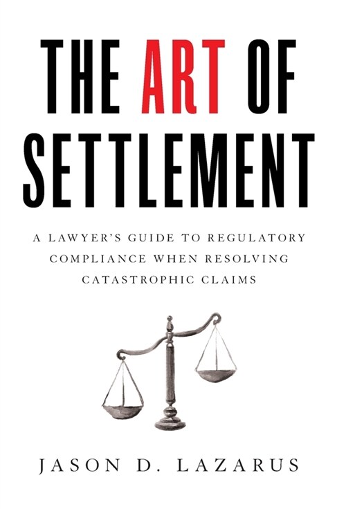 The Art of Settlement: A Lawyers Guide to Regulatory Compliance when Resolving Catastrophic Claims (Hardcover)
