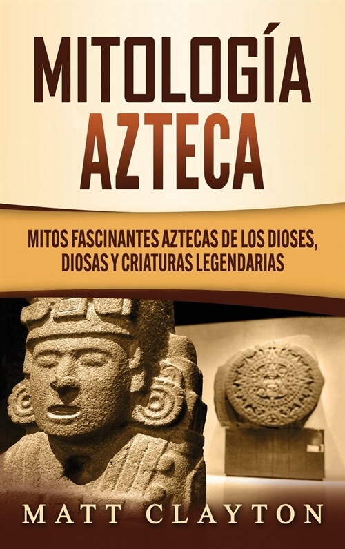 Mitolog? azteca: Mitos fascinantes aztecas de los dioses, diosas y criaturas legendarias (Hardcover)