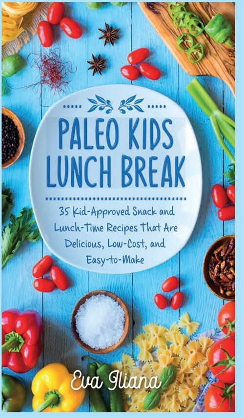 Paleo Kids Lunch Break: 35 Kid Approved Snack And Lunch-Time Recipes That Are Delicious Low Cost And Easy-To-Make (Hardcover)