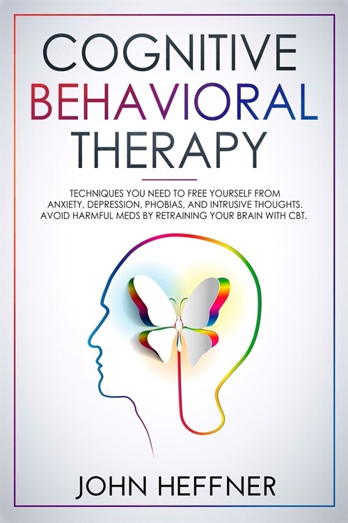 Cognitive Behavioral Therapy: Techniques You Need to Free Yourself from Anxiety, Depression, Phobias, and Intrusive Thoughts. Avoid Harmful Meds by (Paperback, 2)