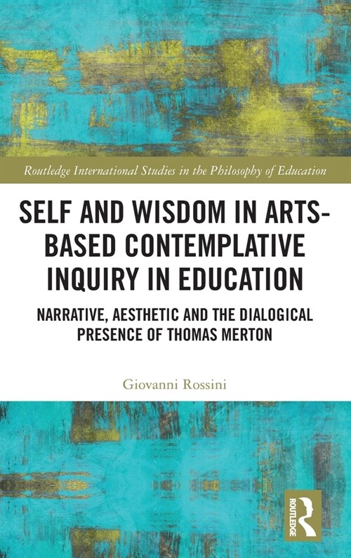 Self and Wisdom in Arts-Based Contemplative Inquiry in Education : Narrative, Aesthetic and the Dialogical Presence of Thomas Merton (Hardcover)