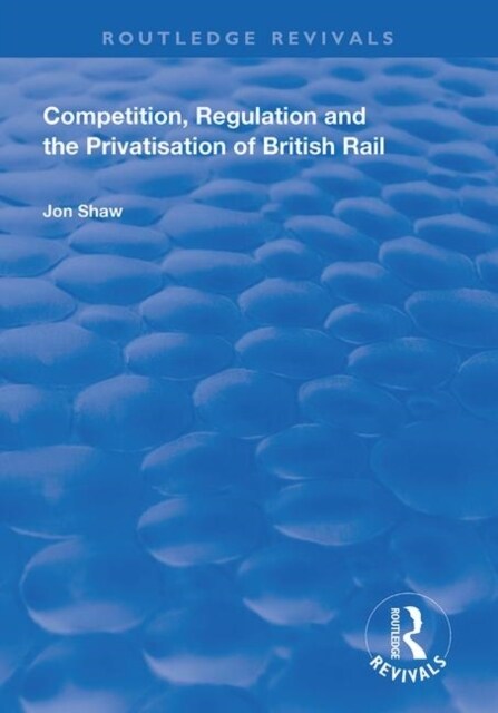Competition, Regulation and the Privatisation of British Rail (Paperback, 1)