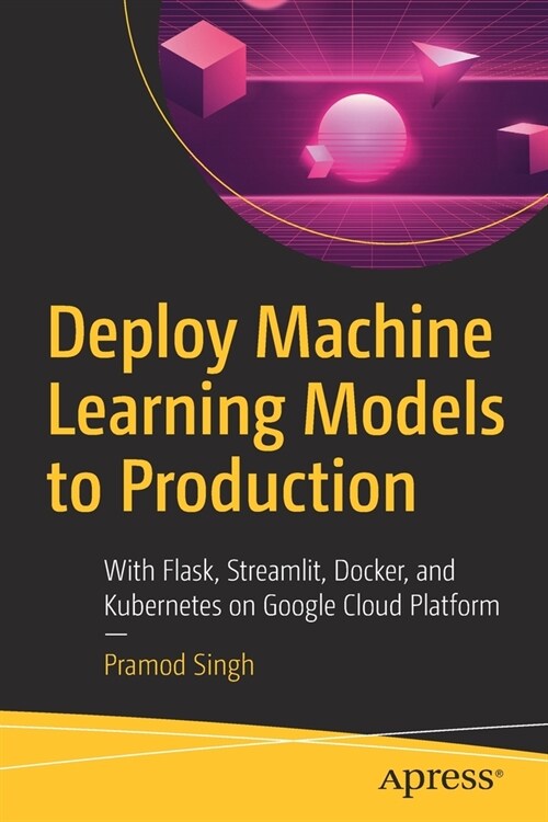 Deploy Machine Learning Models to Production: With Flask, Streamlit, Docker, and Kubernetes on Google Cloud Platform (Paperback)