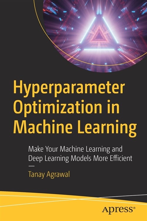 Hyperparameter Optimization in Machine Learning: Make Your Machine Learning and Deep Learning Models More Efficient (Paperback)