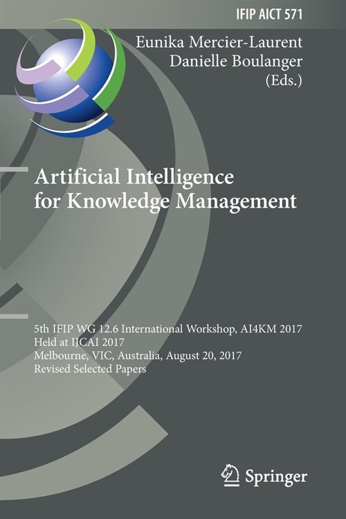 Artificial Intelligence for Knowledge Management: 5th Ifip Wg 12.6 International Workshop, Ai4km 2017, Held at Ijcai 2017, Melbourne, Vic, Australia, (Paperback, 2019)