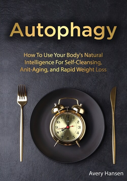 Autophagy: How To Use Your Bodys Natural Intelligence For Self-Cleansing, Anti-Aging, and Rapid Weight Loss (Paperback)