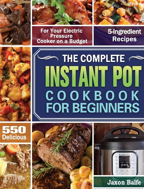 The Complete Instant Pot Cookbook for Beginners: 550 Delicious and 5-Ingredient Recipes for Your Electric Pressure Cooker on a Budget (Hardcover)