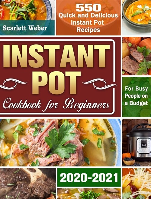 Instant Pot Cookbook for Beginners 2020-2021: 550 Quick and Delicious Instant Pot Recipes for Busy People on a Budget (Hardcover)