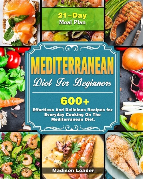 Mediterranean Diet For Beginners: 600+ Effortless And Delicious Recipes for Everyday Cooking On The Mediterranean Diet. ( 21-Day Meal Plan ) (Paperback)