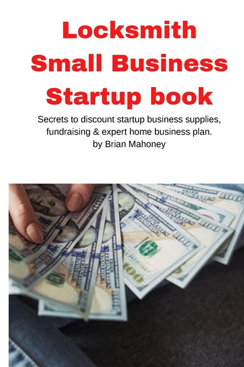Locksmith Small Business Startup book: Secrets to discount startup business supplies, fundraising & expert home business plan (Paperback)