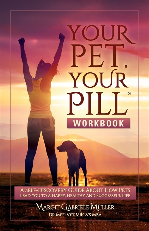 Your Pet, Your Pill(R) Workbook: A Self-Discovery Guide About How Pets Lead You to a Happy, Healthy and Successful Life (Paperback)