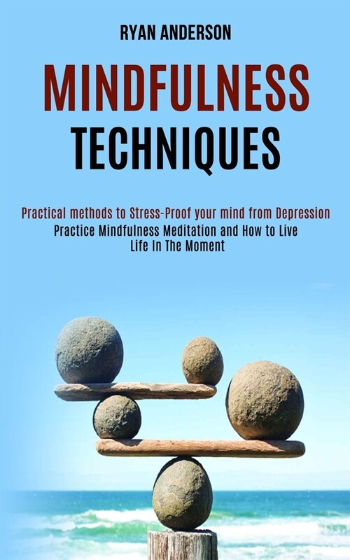Mindfulness Techniques: Practice Mindfulness Meditation and How to Live Life In The Moment (Practical methods to Stress-Proof your mind from D (Paperback)