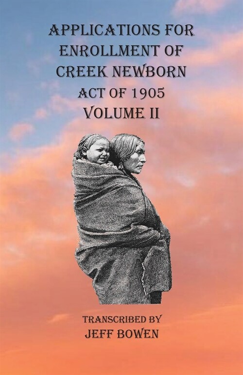 Applications For Enrollment of Creek Newborn Act of 1905 Volume II (Paperback)