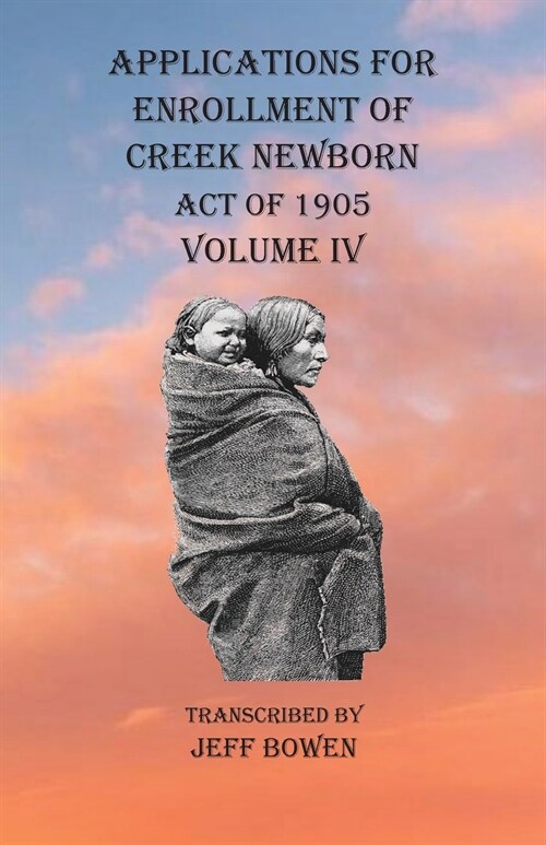Applications For Enrollment of Creek Newborn Act of 1905 Volume IV (Paperback)
