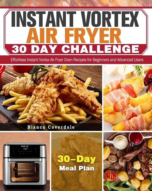 Instant Vortex Air Fryer 30 Day Challenge: Effortless Instant Vortex Air Fryer Oven Recipes for Beginners and Advanced Users. ( 30-Day Meal Plan ) (Paperback)